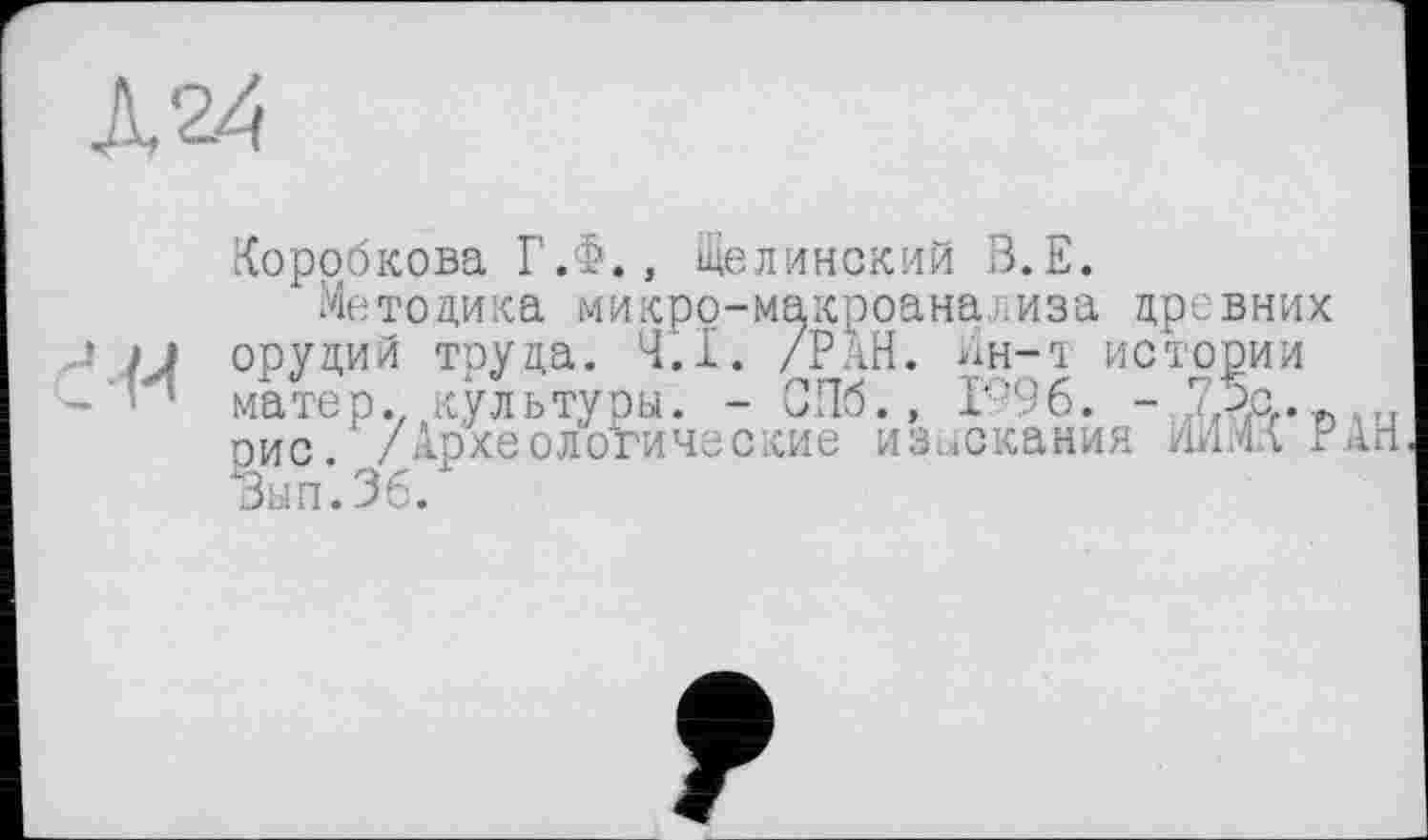 ﻿Коробкова Г.Ф., Щелинский В.Е.
Методика микро-макроанализа древних орудий труда. 4.1. /РаН. ян-т истории матер., культуры. - СПб., 1996. - г рис. /Археологические изыскания ИИмА Р Зап.36.